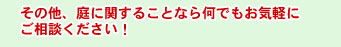 その他、庭に関することなら何でもお気軽にご相談ください！